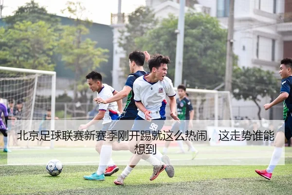 北京足球联赛新赛季刚开踢就这么热闹，这走势谁能想到