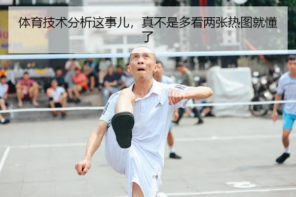 体育技术分析这事儿，真不是多看两张热图就懂了