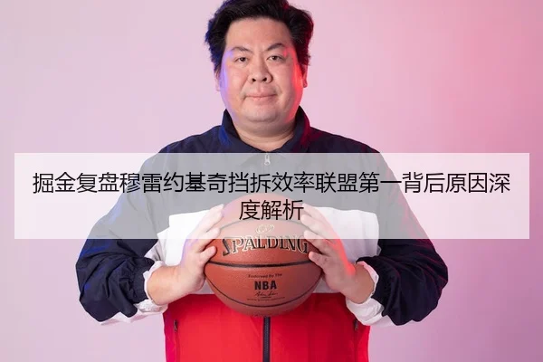 掘金复盘穆雷约基奇挡拆效率联盟第一背后原因深度解析
