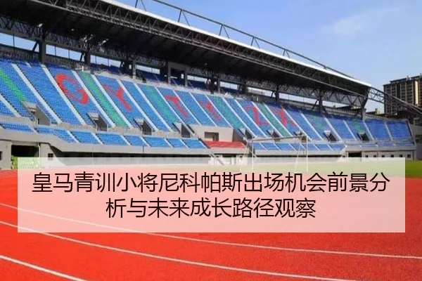 皇马青训小将尼科帕斯出场机会前景分析与未来成长路径观察