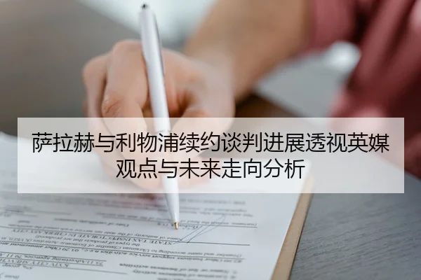 萨拉赫与利物浦续约谈判进展透视英媒观点与未来走向分析