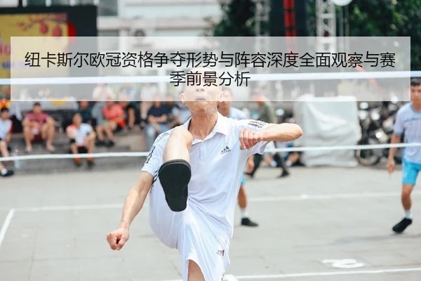 纽卡斯尔欧冠资格争夺形势与阵容深度全面观察与赛季前景分析