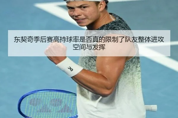 东契奇季后赛高持球率是否真的限制了队友整体进攻空间与发挥