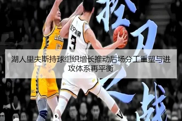 湖人里夫斯持球组织增长推动后场分工重塑与进攻体系再平衡