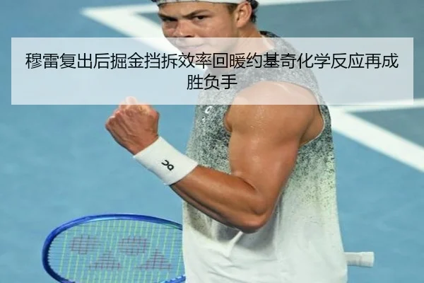 穆雷复出后掘金挡拆效率回暖约基奇化学反应再成胜负手