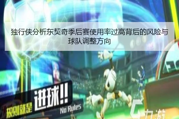 独行侠分析东契奇季后赛使用率过高背后的风险与球队调整方向