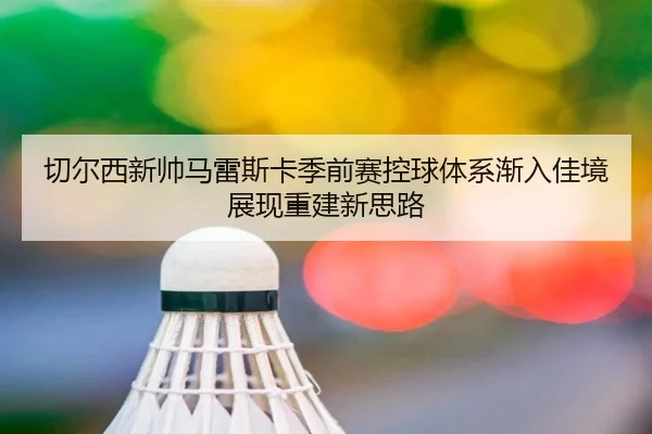 切尔西新帅马雷斯卡季前赛控球体系渐入佳境展现重建新思路