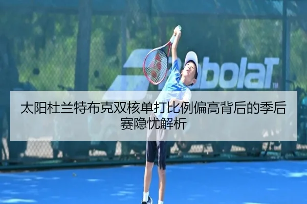 太阳杜兰特布克双核单打比例偏高背后的季后赛隐忧解析