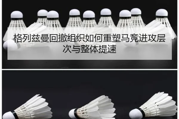 格列兹曼回撤组织如何重塑马竞进攻层次与整体提速