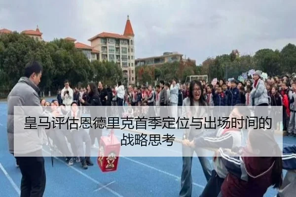 皇马评估恩德里克首季定位与出场时间的战略思考