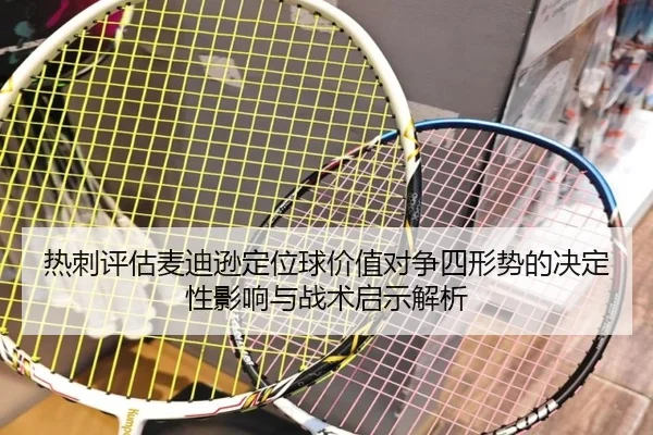 热刺评估麦迪逊定位球价值对争四形势的决定性影响与战术启示解析