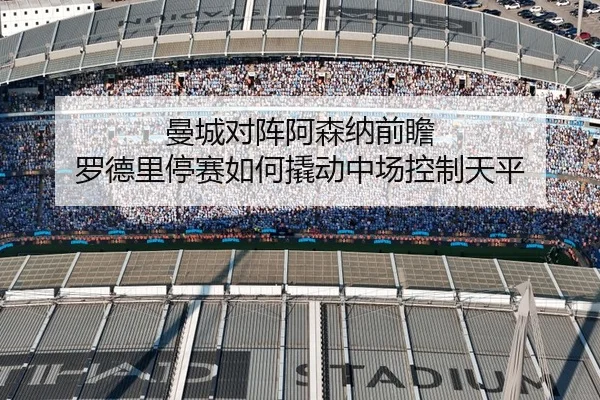 曼城对阵阿森纳前瞻 罗德里停赛如何撬动中场控制天平