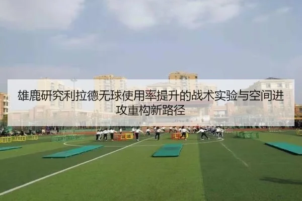 雄鹿研究利拉德无球使用率提升的战术实验与空间进攻重构新路径