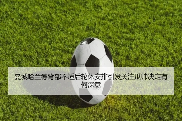 曼城哈兰德背部不适后轮休安排引发关注瓜帅决定有何深意