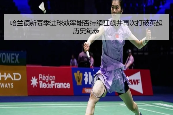 哈兰德新赛季进球效率能否持续狂飙并再次打破英超历史纪录