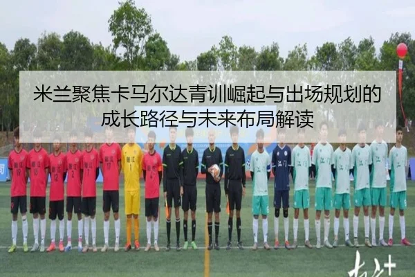 米兰聚焦卡马尔达青训崛起与出场规划的成长路径与未来布局解读