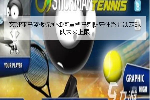 文班亚马篮板保护如何重塑马刺防守体系并决定球队未来上限