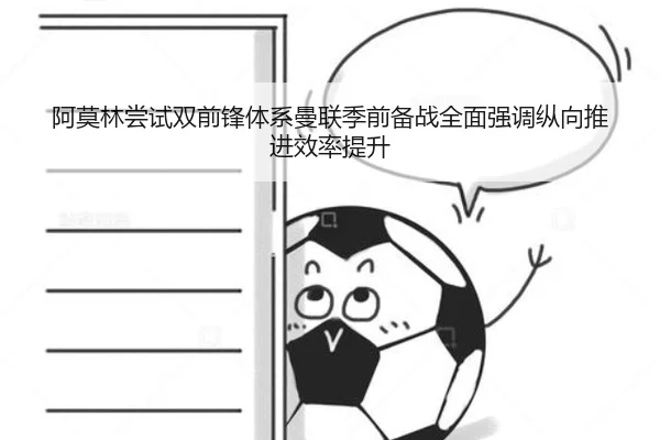 阿莫林尝试双前锋体系曼联季前备战全面强调纵向推进效率提升