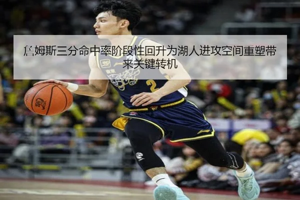 詹姆斯三分命中率阶段性回升为湖人进攻空间重塑带来关键转机